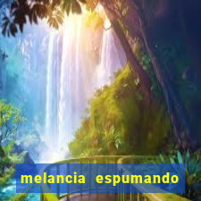 melancia espumando melancia saindo espuma